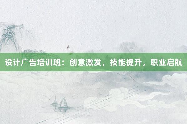 设计广告培训班：创意激发，技能提升，职业启航