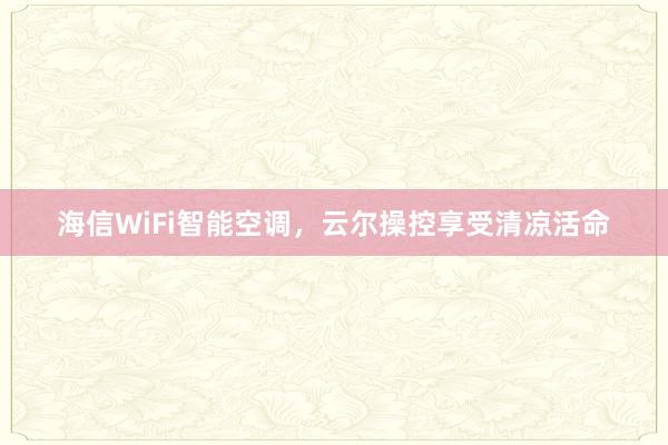 海信WiFi智能空调，云尔操控享受清凉活命