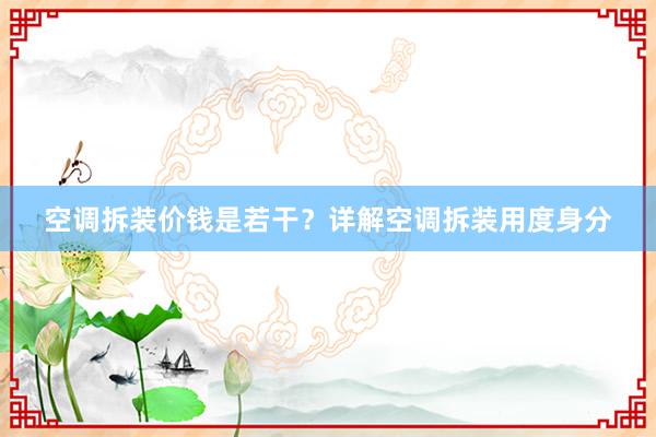 空调拆装价钱是若干？详解空调拆装用度身分