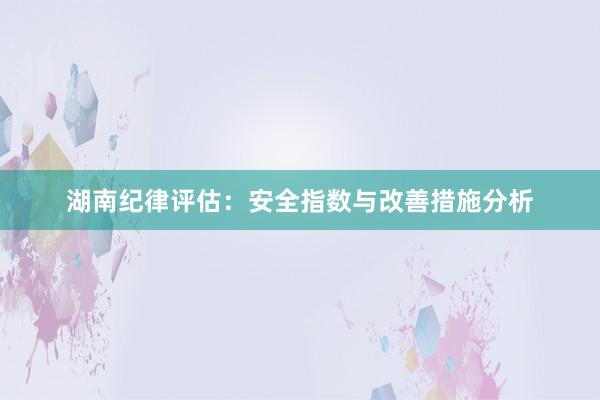 湖南纪律评估：安全指数与改善措施分析